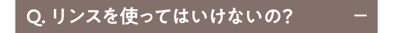 Q.リンスを使ってはいけないの？