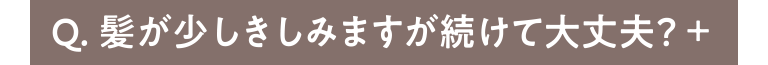 Q.髪が少しきみますが続けて大丈夫？