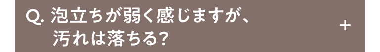 Q.泡立ちが弱く感じますが、汚れは落ちる？